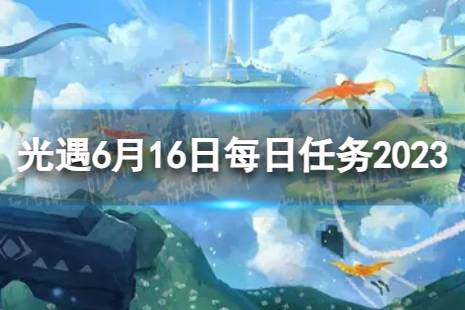 《光遇》6月16日每日任务怎么做 6.16每日任务攻略2023