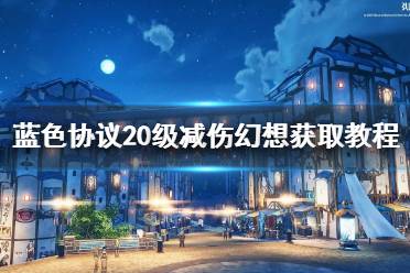 《蓝色协议》20级减伤幻想获取教程  怎么获取幻想？