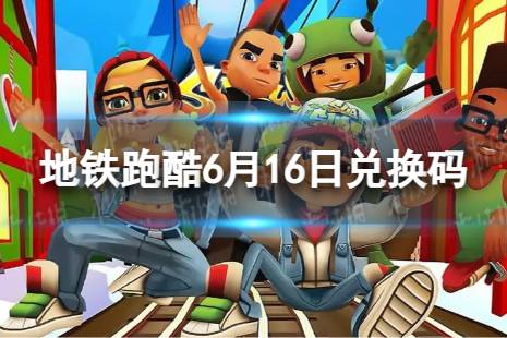 《地铁跑酷》6月16日兑换码 兑换码2023最新6.16