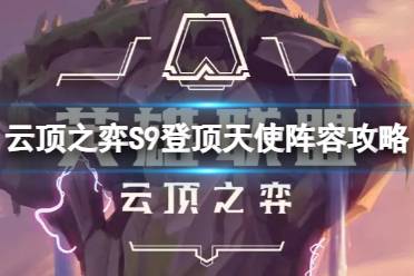 《云顶之弈》登顶天使阵容装备怎么搭配？S9登顶天使阵容攻略