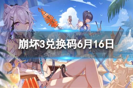 《崩坏3》兑换码2023最新6月16日 最新6月可用兑换码一览