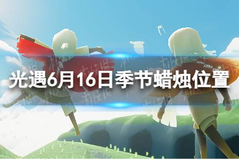 《光遇》6月16日季节蜡烛在哪 6.16季节蜡烛位置2023