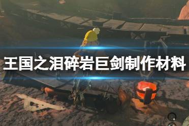 《塞尔达传说王国之泪》碎岩巨剑效果如何？碎岩巨剑制作材料分享