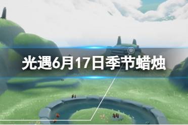 《光遇》6月17日季节蜡烛在哪 6.17季节蜡烛位置2023