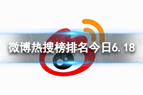 微博热搜榜排名今日6.18 微博热搜榜今日事件6月18日