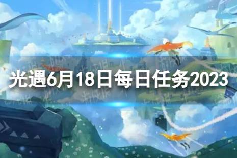 《光遇》6月18日每日任务怎么做 6.18每日任务攻略2023