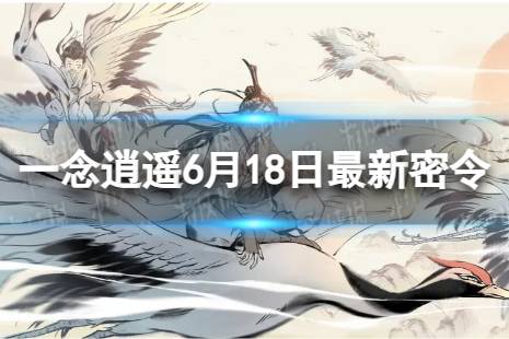 《一念逍遥》6月18日最新密令是什么 2023年6月18日最新密令