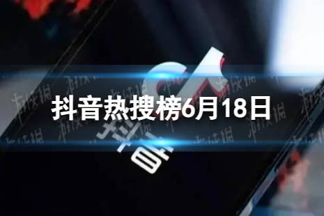 抖音热搜榜6月18日 抖音热搜排行榜今日榜6.18