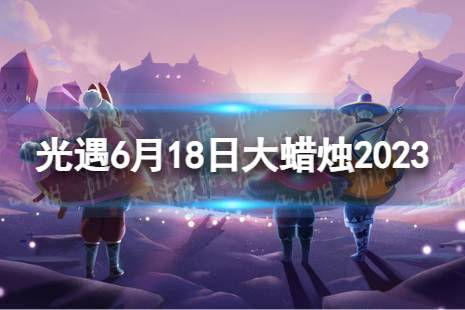 《光遇》6月18日大蜡烛在哪 6.18大蜡烛位置2023