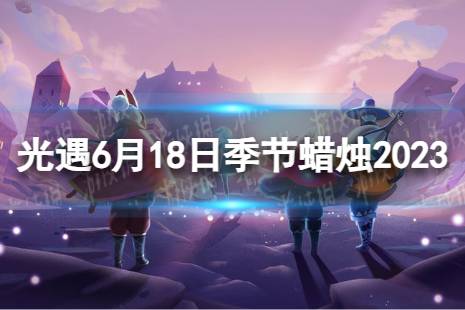 《光遇》6月18日季节蜡烛在哪 6.16季节蜡烛位置2023