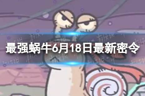 《最强蜗牛》6月18日最新密令 2023年6月18日最新密令是什么