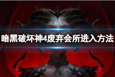 《暗黑破坏神4》废弃会所怎么进？废弃会所进入方法