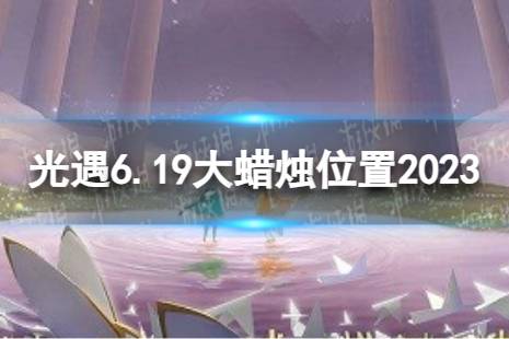 《光遇》6月19日大蜡烛在哪 6.19大蜡烛位置2023