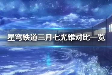 《崩坏星穹铁道》1.1版三月七光锥对比一览    适配光锥怎么选?