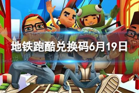 《地铁跑酷》6月19日兑换码 兑换码2023最新6.19