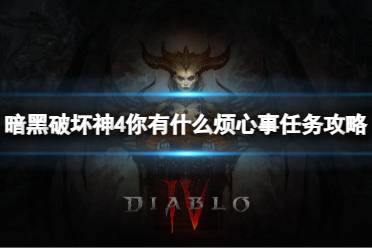 《暗黑破坏神4》你有什么烦心事任务怎么完成？你有什么烦心事任务攻略