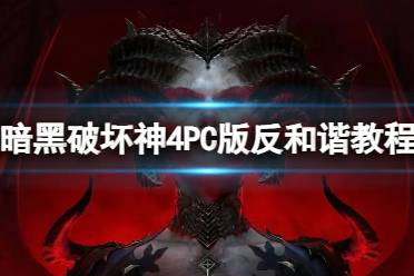 《暗黑破坏神4》PC版怎么反和谐？PC版反和谐教程