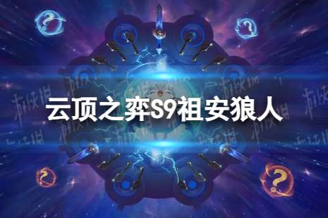 《云顶之弈手游》祖安狼人怎么玩 S9祖安狼人阵容攻略