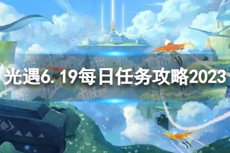 《光遇》6月19日每日任务怎么做 6.19每日任务攻略2023