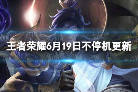 《王者荣耀》6月19日全服不停机更新 ​赛季冲刺领加星卡