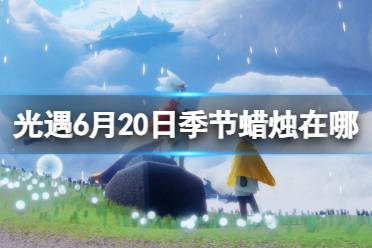 《光遇》6月20日季节蜡烛在哪 6.20季节蜡烛位置2023