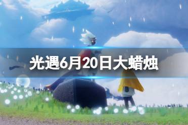 《光遇》6月20日大蜡烛在哪 6.20大蜡烛位置2023