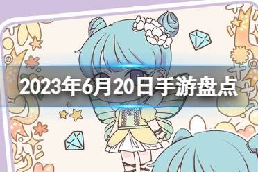 2023手游系列 6月20日手游盘点