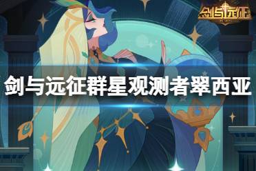 《剑与远征》群星观测者翠西亚怎么样 群星观测者翠西亚技能介绍