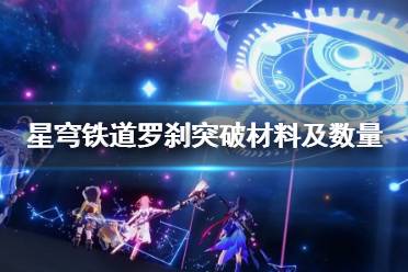 《崩坏星穹铁道》罗刹突破材料及数量一览  需要哪些材料？