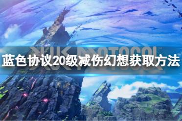 《蓝色协议》20级减伤幻想怎么获得？20级减伤幻想获取方法