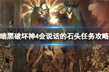 《暗黑破坏神4》会说话的石头任务怎么做？会说话的石头任务攻略