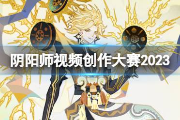 《阴阳师》大触觉醒视频创作大赛2023 第六届大触觉醒视频创作大赛规则介绍