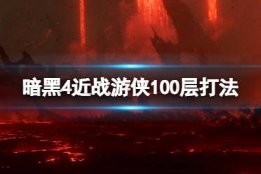 《暗黑破坏神4》近战游侠100层怎么打？近战游侠100层打法技巧