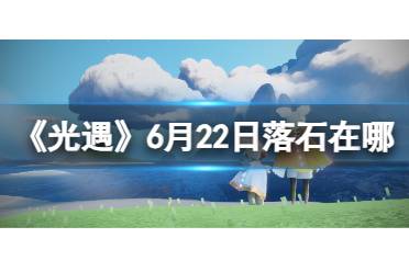 《光遇》6月23日落石在哪 6.23落石位置2023