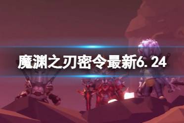 《魔渊之刃》礼包码2023年6月24日 密令最新6.24