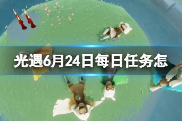 《光遇》6月24日每日任务怎么做 6.24每日任务攻略2023