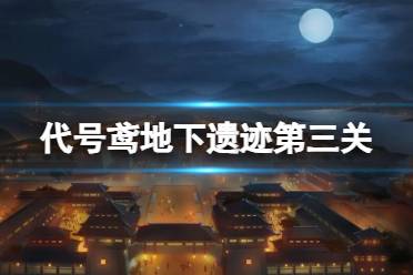 《代号鸢》地下遗迹第三关怎么过 地下遗迹第3关攻略