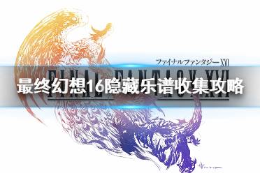 《最终幻想16》隐藏乐谱收集攻略   有哪些隐藏乐谱？