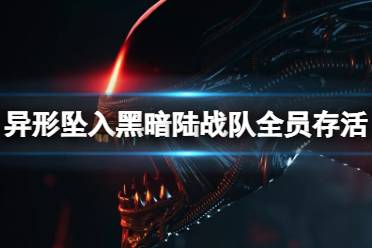 《异形坠入黑暗》陆战队全员存活成就攻略 通关技巧汇总