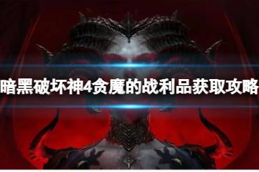 《暗黑破坏神4》贪魔的战利品怎么获得？贪魔的战利品获取攻略