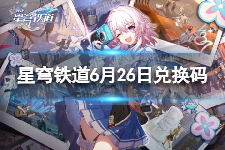 《崩坏星穹铁道》6月26日兑换码 最新6月可用兑换码一览