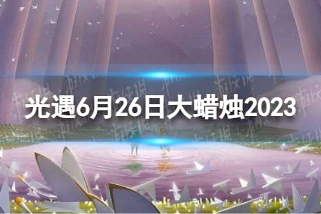 《光遇》6月26日大蜡烛在哪 6.26大蜡烛位置2023