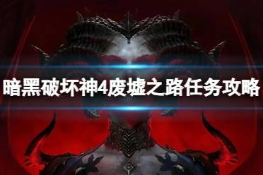 《暗黑破坏神4》废墟之路任务怎么做？废墟之路任务攻略