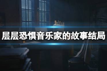 《层层恐惧》重制版音乐家的故事结局怎么触发？音乐家的故事结局攻略