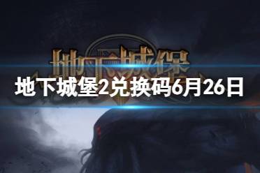 《地下城堡2》兑换码2023年6月26日 地下城堡2黑暗觉醒6.26兑换码分享