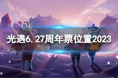 《光遇》6月27日周年票在哪 6.27周年票位置2023