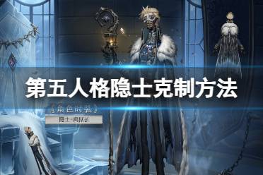 《第五人格》隐士怎么克制 隐士克制技巧