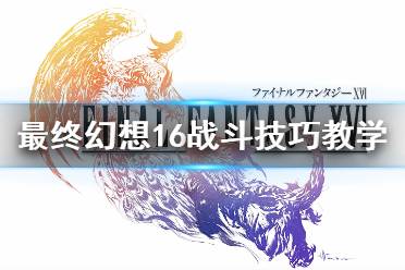 《最终幻想16》战斗技巧教学    新手怎么快速上手？