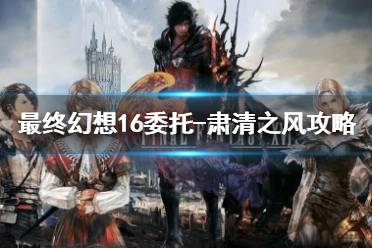 《最终幻想16》委托-肃清之风攻略     支线任务怎么完成？