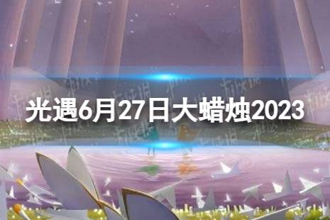 《光遇》6月27日大蜡烛在哪 6.27大蜡烛位置2023